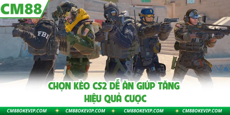 Chọn kèo CS2 dễ ăn giúp tăng hiệu quả cược
